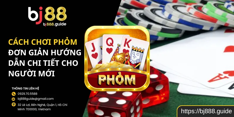 Cách Chơi Phỏm Đơn Giản Hướng Dẫn Chi Tiết Cho Người Mới