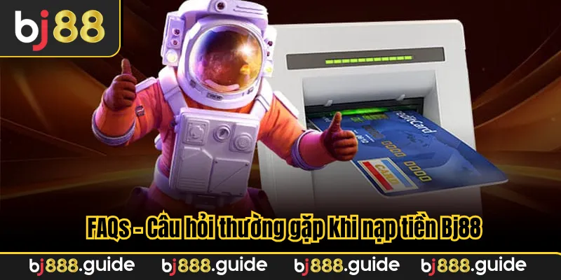 FAQs - Câu hỏi thường gặp khi nạp tiền Bj88