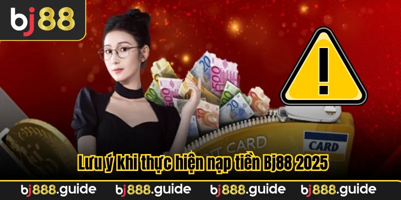 Lưu ý khi thực hiện nạp tiền Bj88 2025
