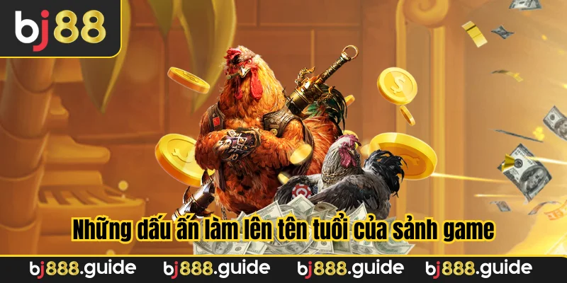 Những dấu ấn làm lên tên tuổi của sảnh game