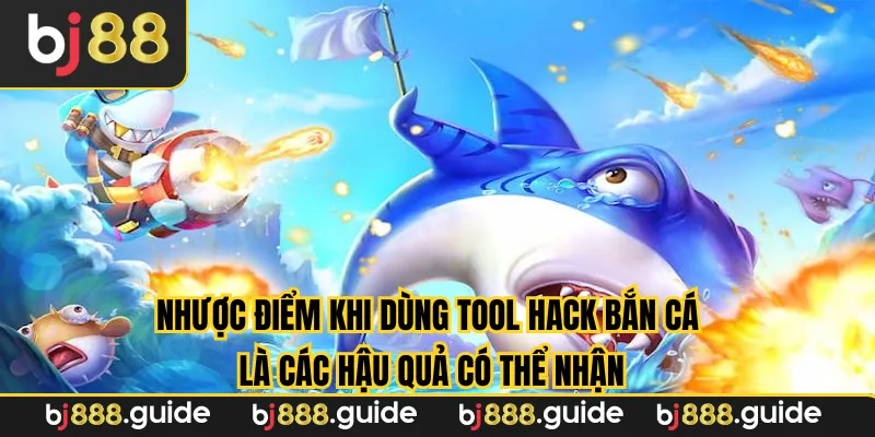 Nhược điểm khi dùng tool hack bắn cá là các hậu quả có thể nhận